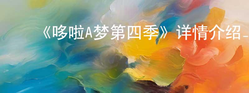 ﻿陈传夫发布﻿《哆啦A梦第四季》详情介绍_哆啦A梦第四季已完结在线观看_哆啦A梦第四季迅雷下载_日漫
